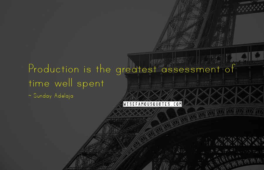 Sunday Adelaja Quotes: Production is the greatest assessment of time well spent