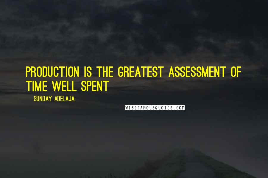 Sunday Adelaja Quotes: Production is the greatest assessment of time well spent