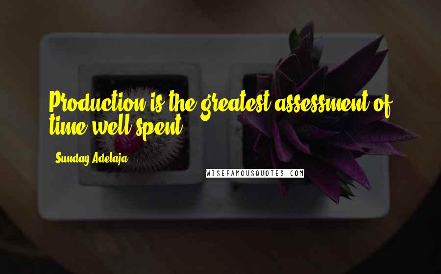 Sunday Adelaja Quotes: Production is the greatest assessment of time well spent