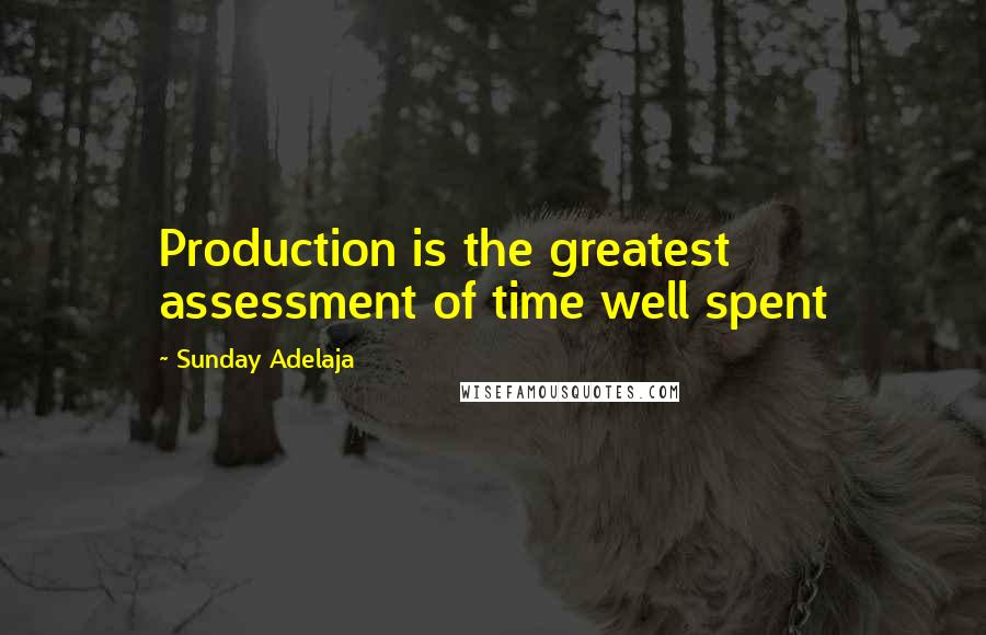 Sunday Adelaja Quotes: Production is the greatest assessment of time well spent
