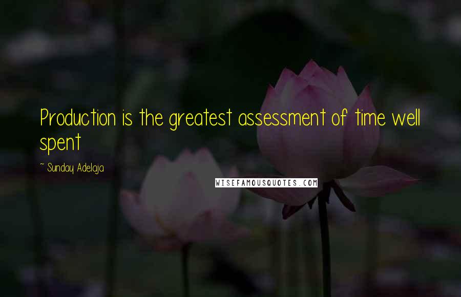 Sunday Adelaja Quotes: Production is the greatest assessment of time well spent