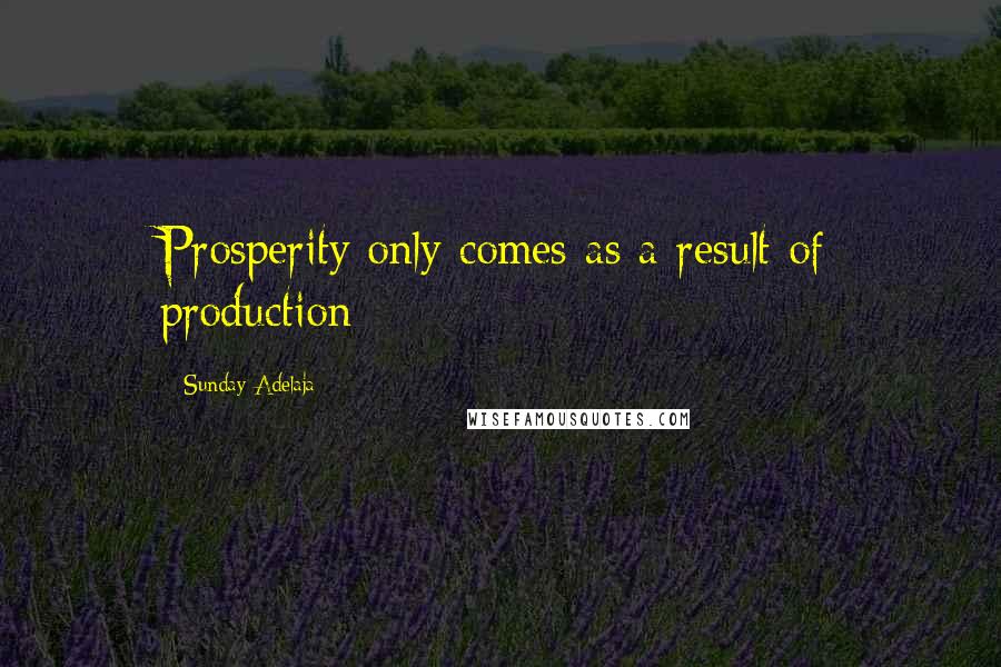 Sunday Adelaja Quotes: Prosperity only comes as a result of production