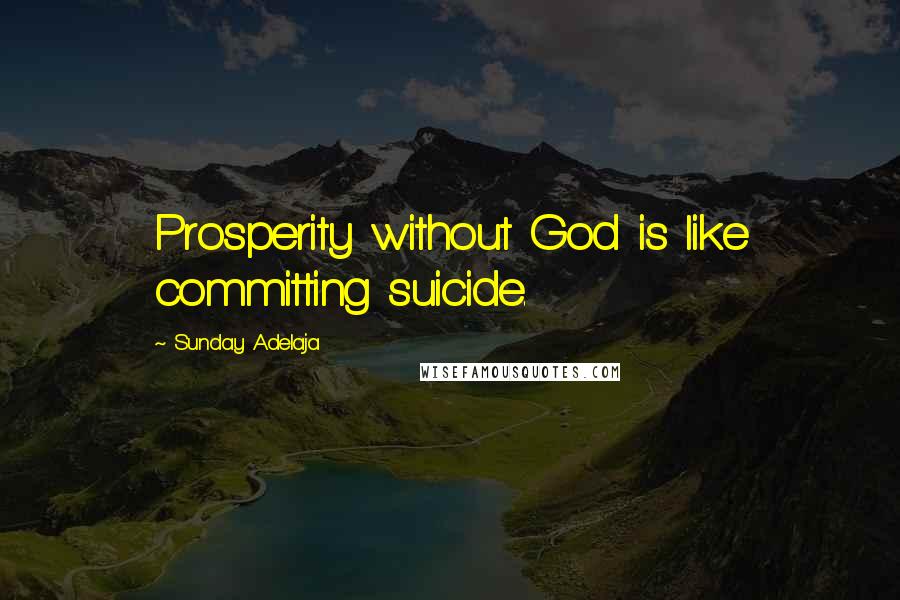 Sunday Adelaja Quotes: Prosperity without God is like committing suicide.