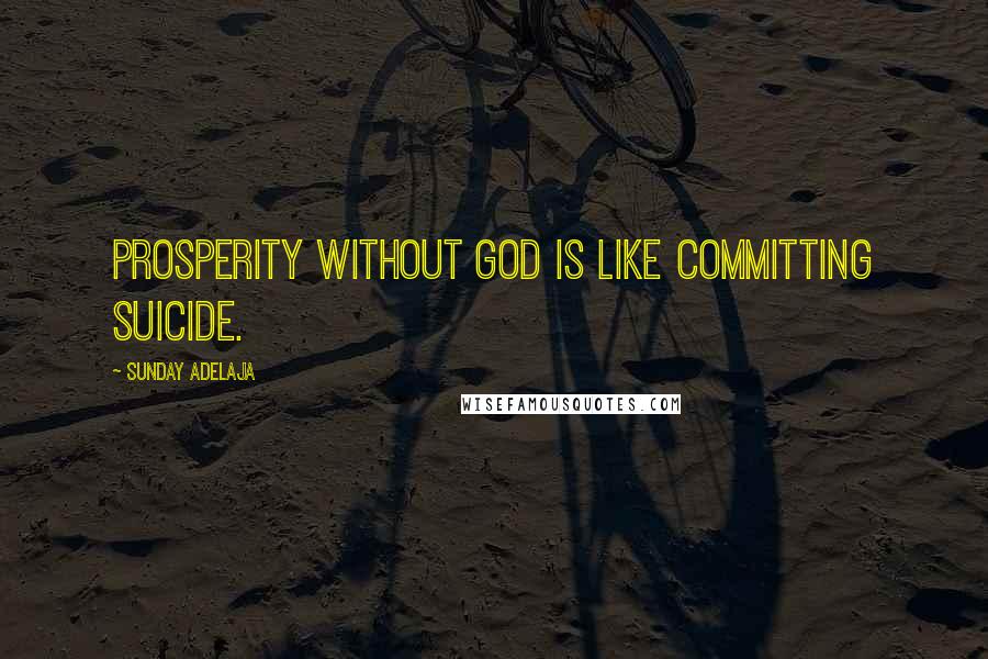 Sunday Adelaja Quotes: Prosperity without God is like committing suicide.