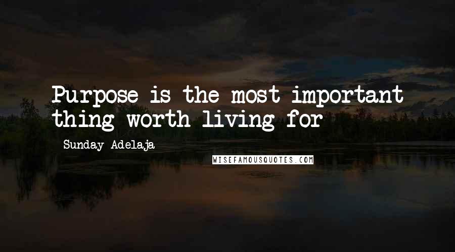 Sunday Adelaja Quotes: Purpose is the most important thing worth living for