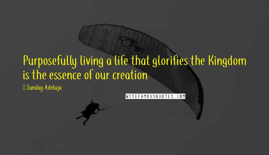 Sunday Adelaja Quotes: Purposefully living a life that glorifies the Kingdom is the essence of our creation