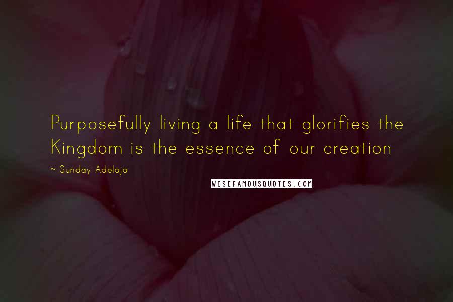 Sunday Adelaja Quotes: Purposefully living a life that glorifies the Kingdom is the essence of our creation