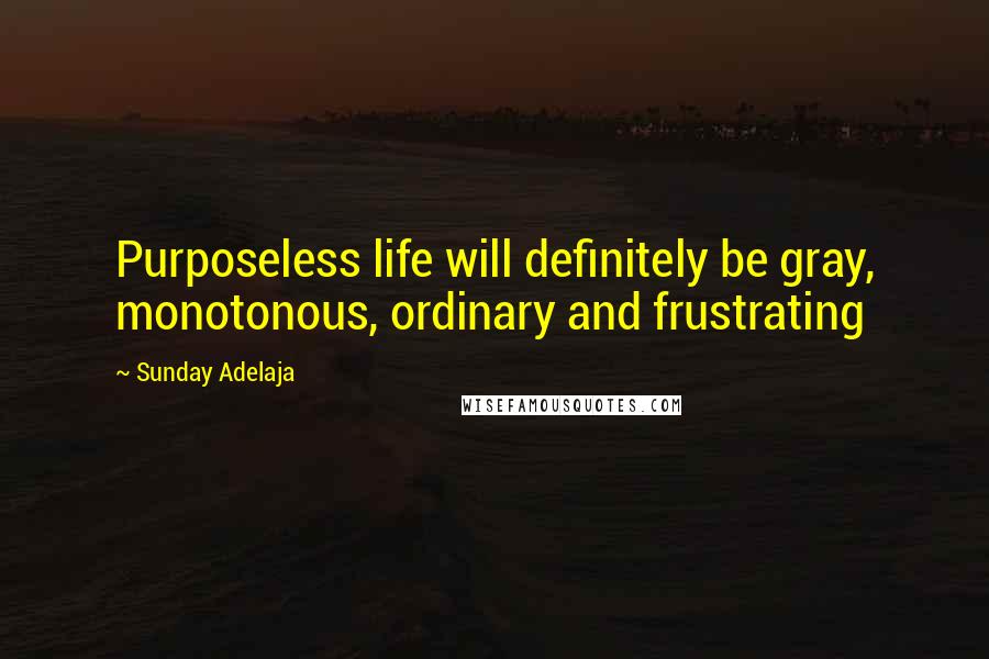 Sunday Adelaja Quotes: Purposeless life will definitely be gray, monotonous, ordinary and frustrating