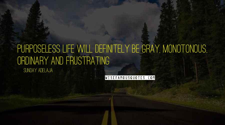 Sunday Adelaja Quotes: Purposeless life will definitely be gray, monotonous, ordinary and frustrating