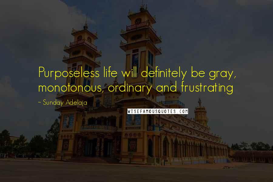 Sunday Adelaja Quotes: Purposeless life will definitely be gray, monotonous, ordinary and frustrating