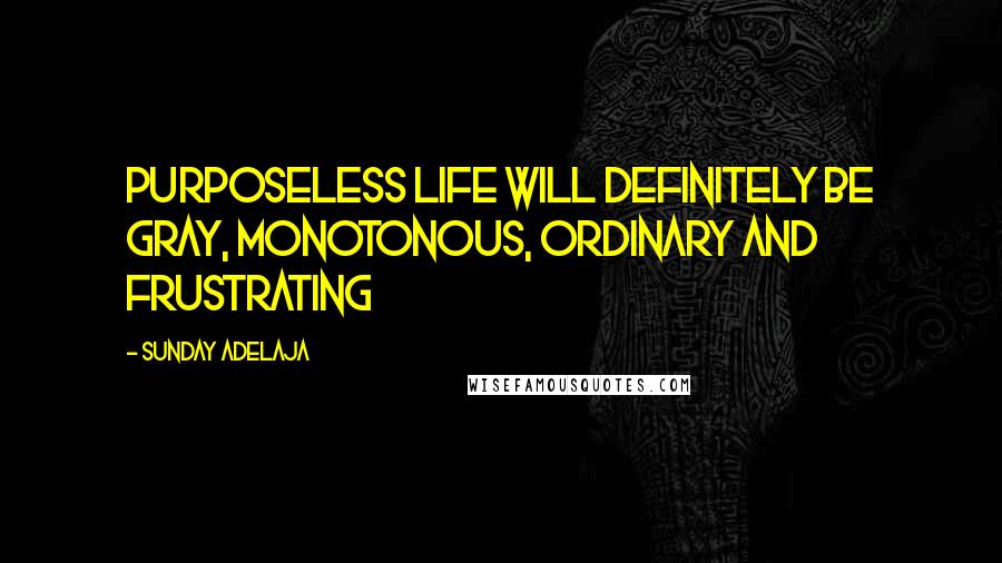Sunday Adelaja Quotes: Purposeless life will definitely be gray, monotonous, ordinary and frustrating