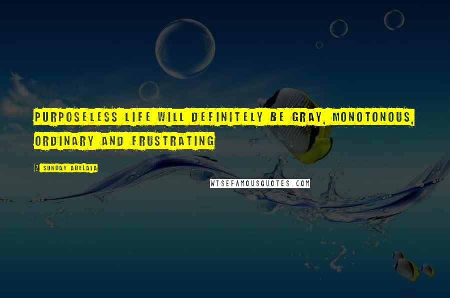 Sunday Adelaja Quotes: Purposeless life will definitely be gray, monotonous, ordinary and frustrating