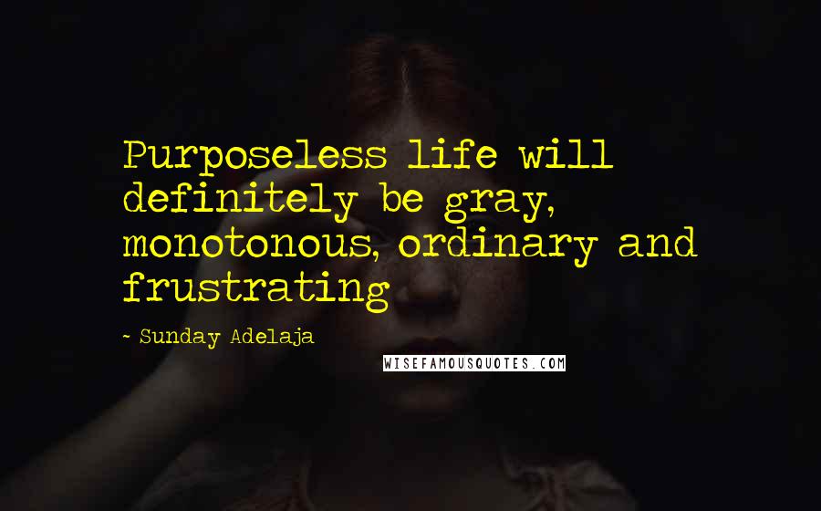 Sunday Adelaja Quotes: Purposeless life will definitely be gray, monotonous, ordinary and frustrating