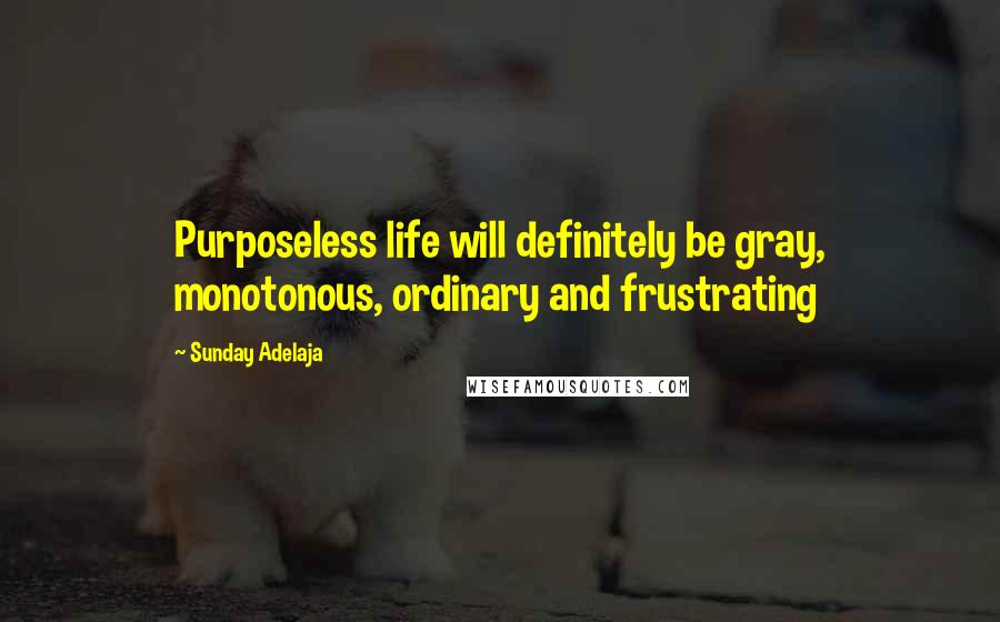 Sunday Adelaja Quotes: Purposeless life will definitely be gray, monotonous, ordinary and frustrating