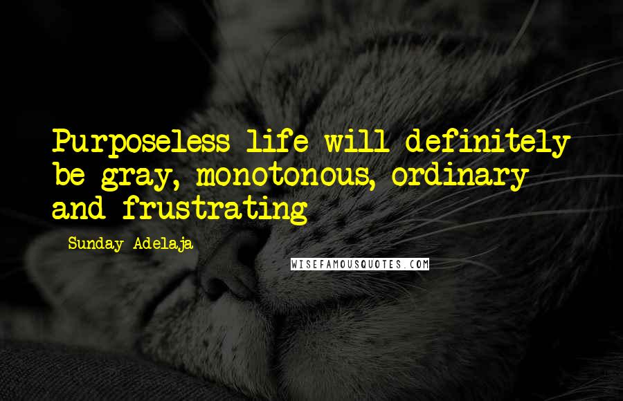 Sunday Adelaja Quotes: Purposeless life will definitely be gray, monotonous, ordinary and frustrating