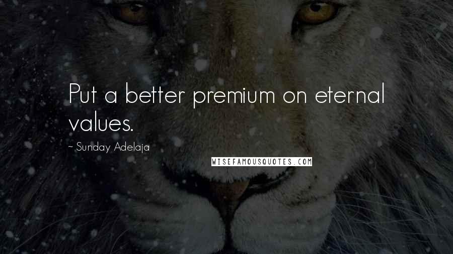 Sunday Adelaja Quotes: Put a better premium on eternal values.