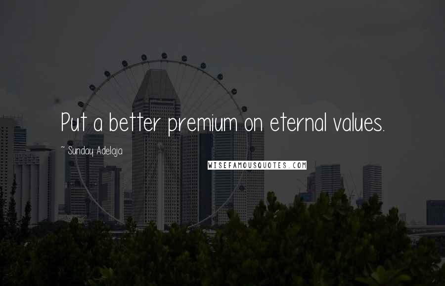 Sunday Adelaja Quotes: Put a better premium on eternal values.