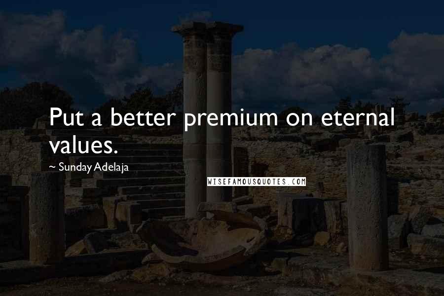 Sunday Adelaja Quotes: Put a better premium on eternal values.