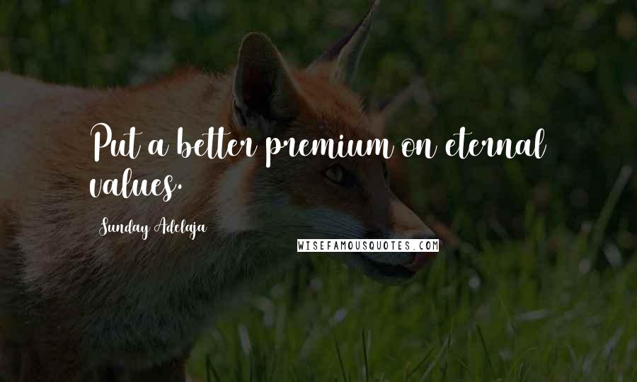 Sunday Adelaja Quotes: Put a better premium on eternal values.