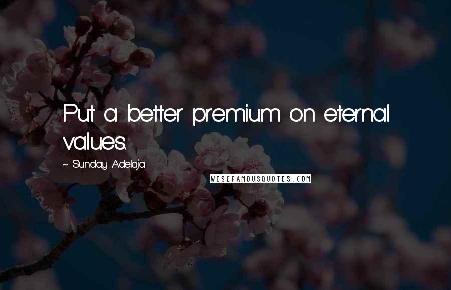 Sunday Adelaja Quotes: Put a better premium on eternal values.