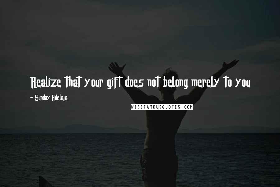 Sunday Adelaja Quotes: Realize that your gift does not belong merely to you