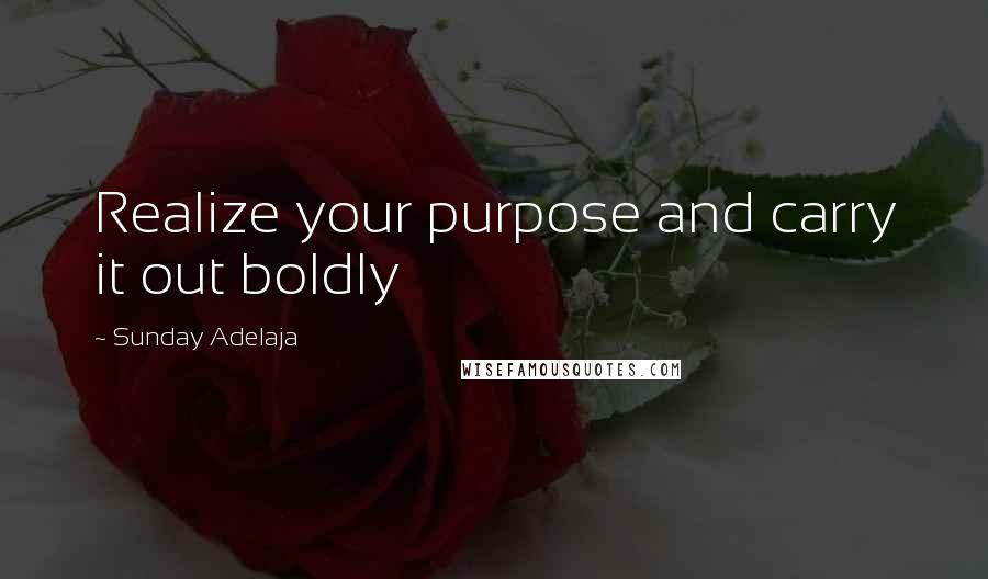 Sunday Adelaja Quotes: Realize your purpose and carry it out boldly