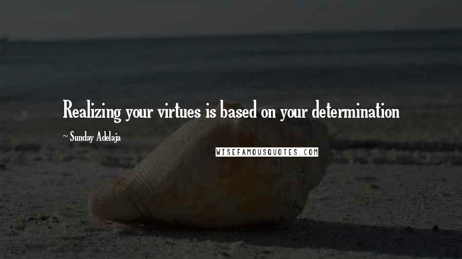 Sunday Adelaja Quotes: Realizing your virtues is based on your determination