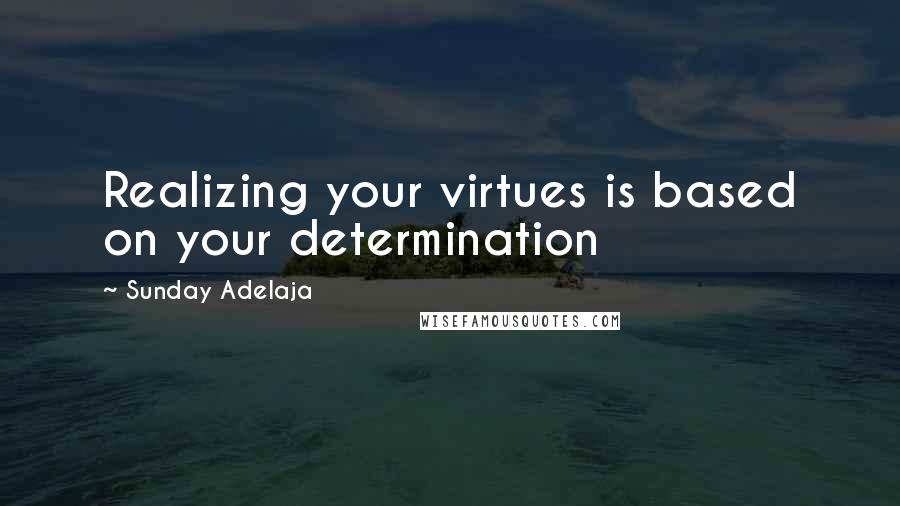 Sunday Adelaja Quotes: Realizing your virtues is based on your determination
