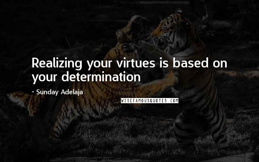 Sunday Adelaja Quotes: Realizing your virtues is based on your determination