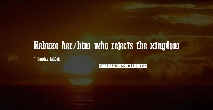 Sunday Adelaja Quotes: Rebuke her/him who rejects the kingdom
