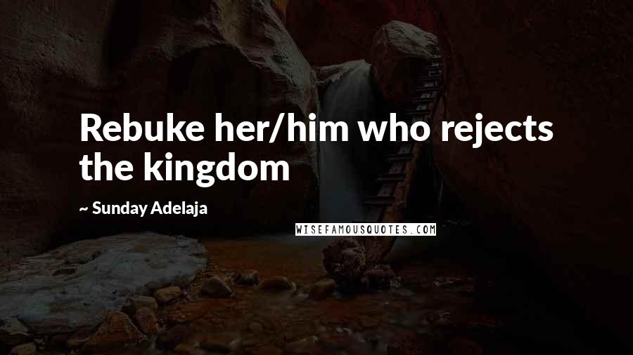 Sunday Adelaja Quotes: Rebuke her/him who rejects the kingdom