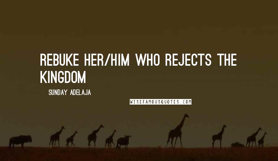 Sunday Adelaja Quotes: Rebuke her/him who rejects the kingdom