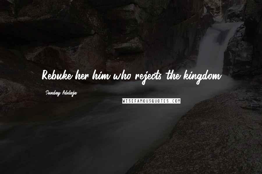 Sunday Adelaja Quotes: Rebuke her/him who rejects the kingdom