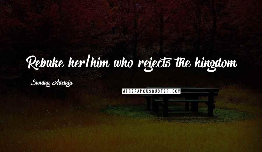 Sunday Adelaja Quotes: Rebuke her/him who rejects the kingdom