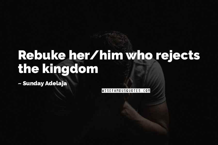 Sunday Adelaja Quotes: Rebuke her/him who rejects the kingdom