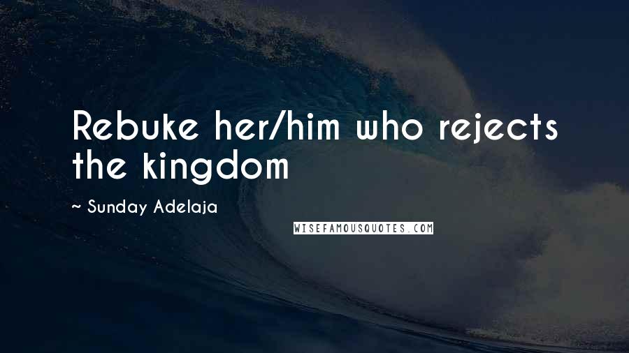 Sunday Adelaja Quotes: Rebuke her/him who rejects the kingdom