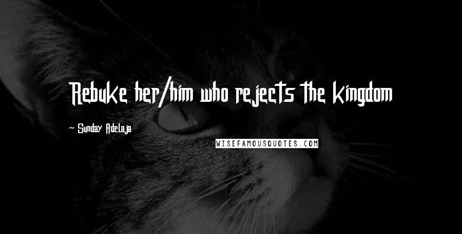 Sunday Adelaja Quotes: Rebuke her/him who rejects the kingdom