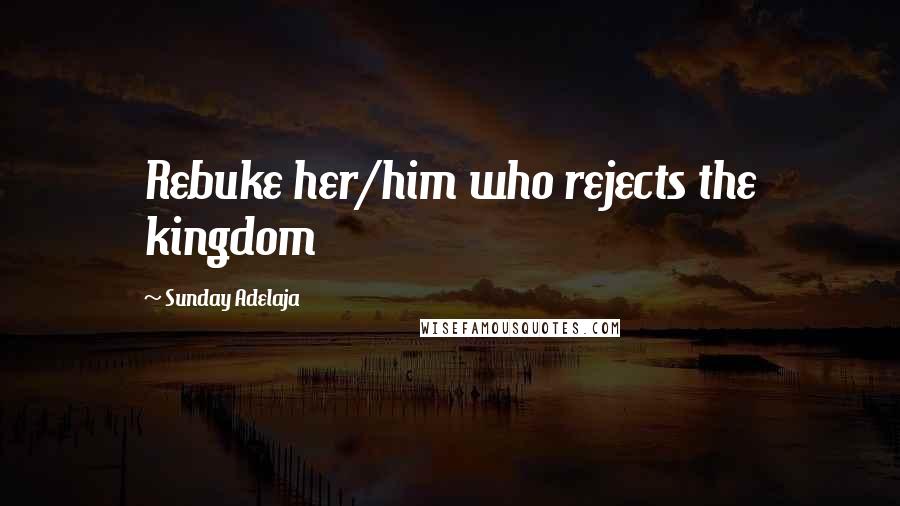 Sunday Adelaja Quotes: Rebuke her/him who rejects the kingdom