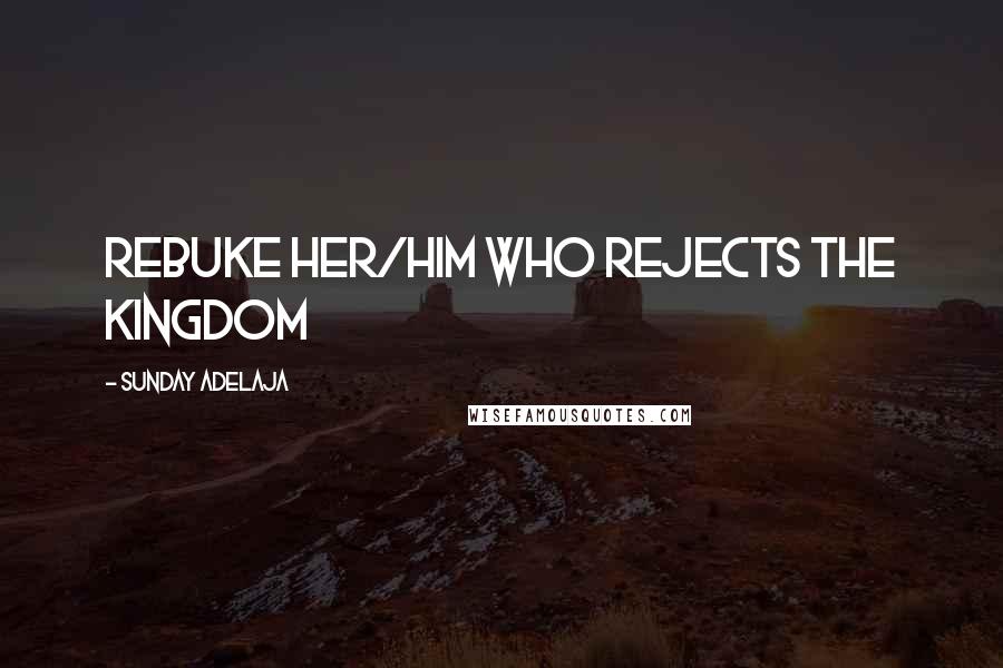 Sunday Adelaja Quotes: Rebuke her/him who rejects the kingdom