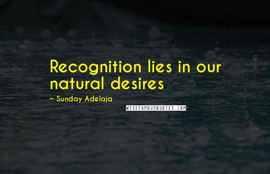 Sunday Adelaja Quotes: Recognition lies in our natural desires