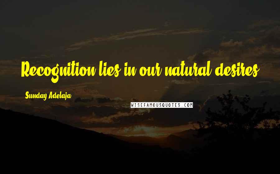 Sunday Adelaja Quotes: Recognition lies in our natural desires