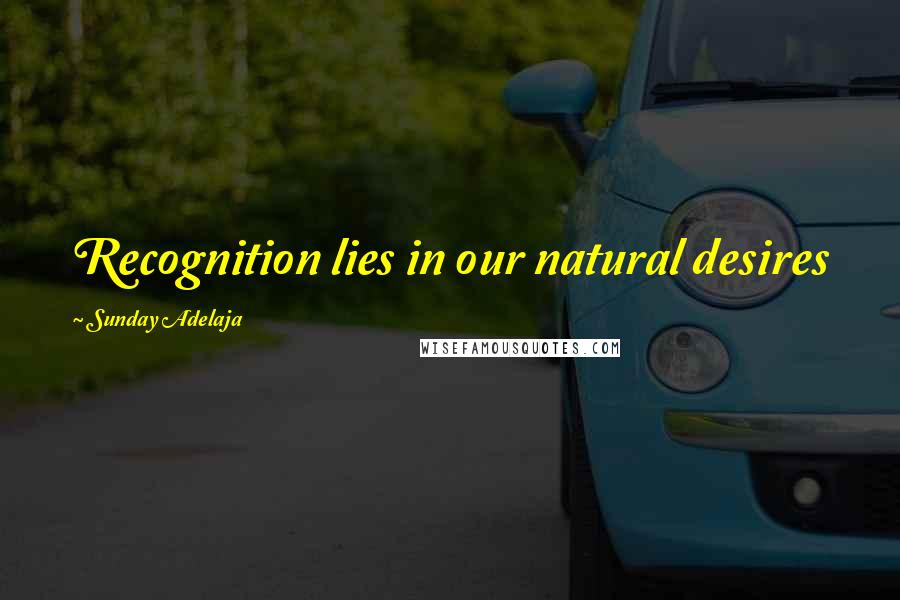 Sunday Adelaja Quotes: Recognition lies in our natural desires