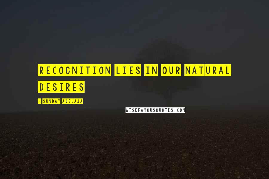 Sunday Adelaja Quotes: Recognition lies in our natural desires