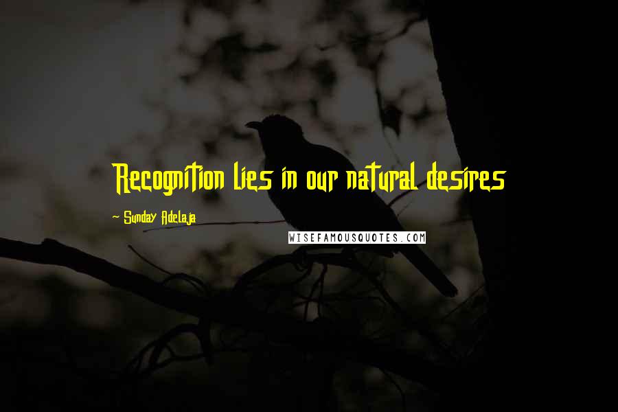 Sunday Adelaja Quotes: Recognition lies in our natural desires