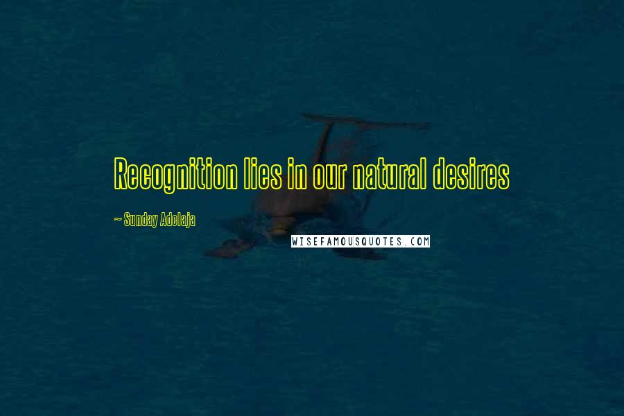 Sunday Adelaja Quotes: Recognition lies in our natural desires