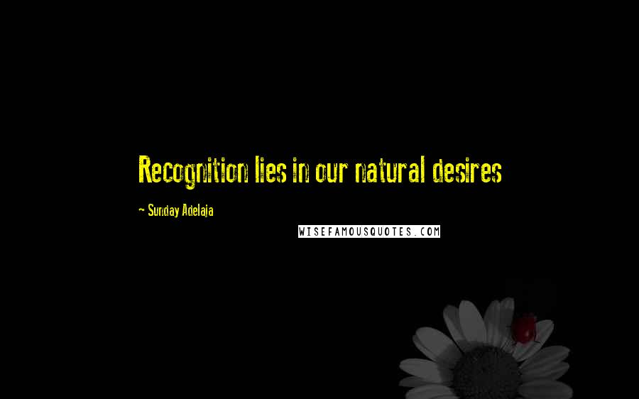 Sunday Adelaja Quotes: Recognition lies in our natural desires