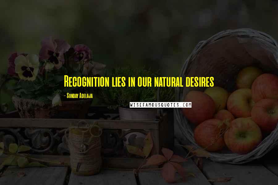 Sunday Adelaja Quotes: Recognition lies in our natural desires