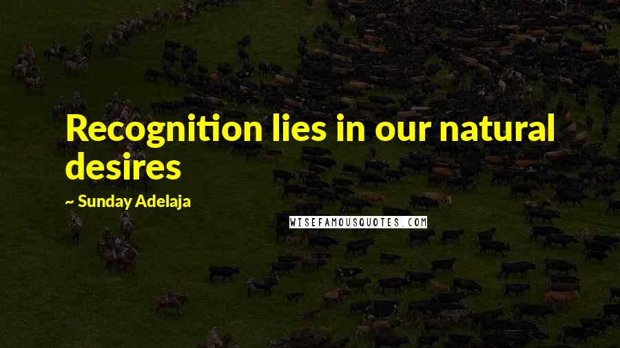 Sunday Adelaja Quotes: Recognition lies in our natural desires