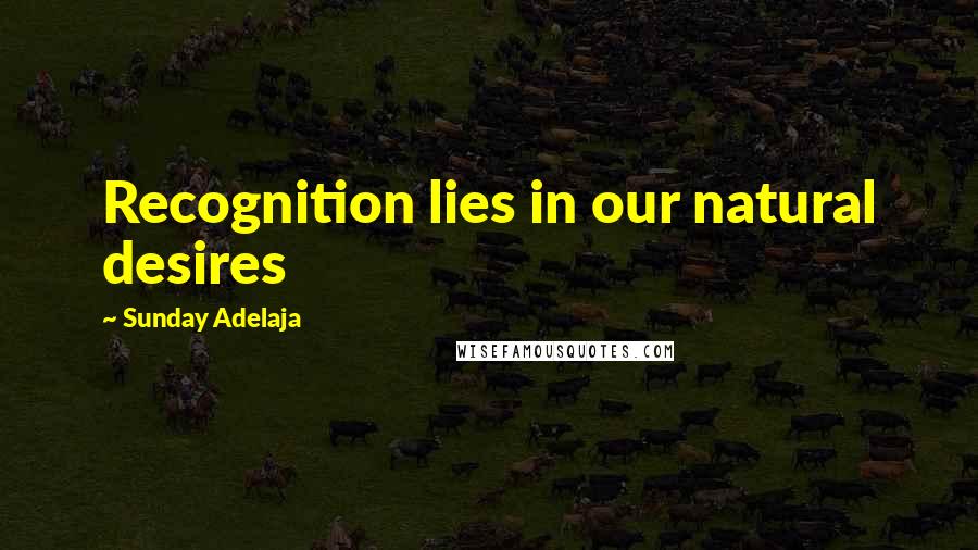 Sunday Adelaja Quotes: Recognition lies in our natural desires