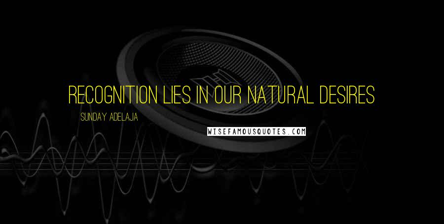 Sunday Adelaja Quotes: Recognition lies in our natural desires